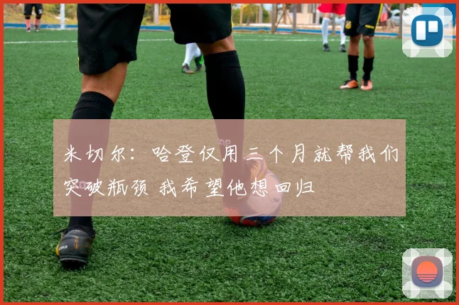 米切尔：哈登仅用三个月就帮我们突破瓶颈 我希望他想回归