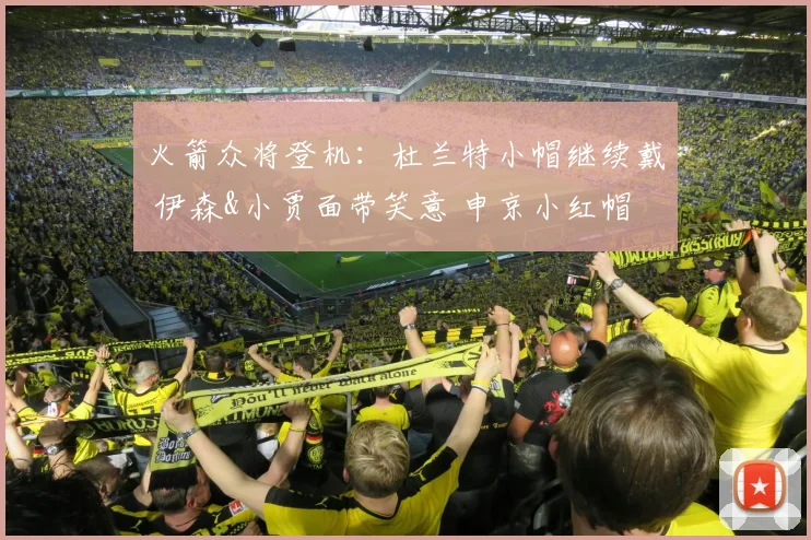 火箭众将登机：杜兰特小帽继续戴 伊森&小贾面带笑意 申京小红帽