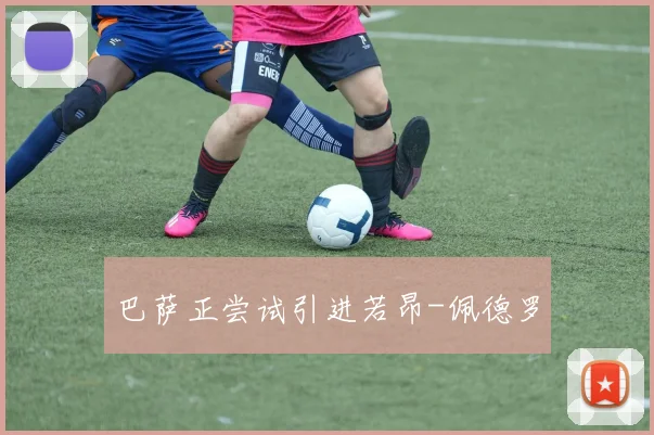 巴萨正尝试引进若昂-佩德罗