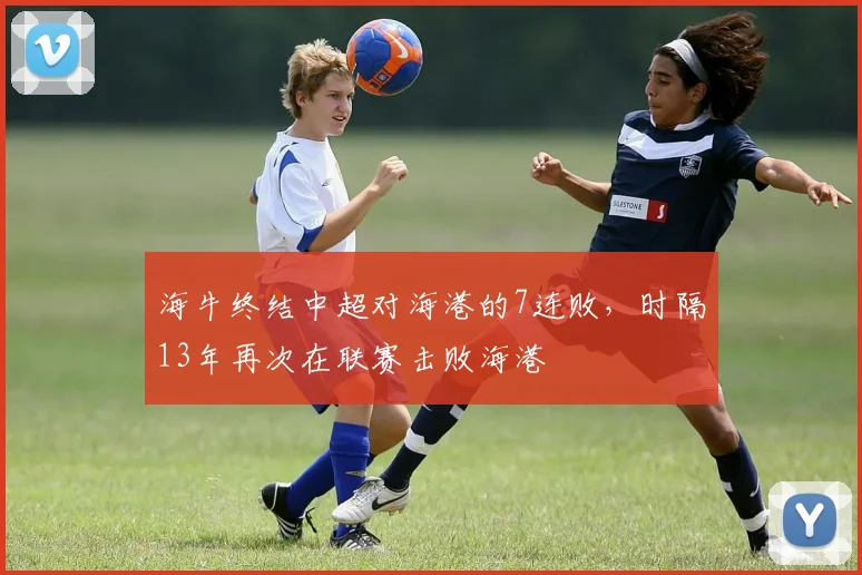 海牛终结中超对海港的7连败，时隔13年再次在联赛击败海港